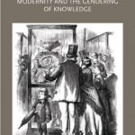 Women and Museums 1850-1914: Modernity and the Gendering of Knowledge