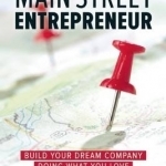 Main Street Entrepreneur: Build Your Dream Company Doing What You Love Where You Live