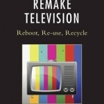 Remake Television: Reboot, Re-Use, Recycle