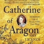 Catherine of Aragon: An Intimate Life of Henry VIII&#039;s True Wife