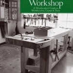 The Practical Workshop: A Woodworker&#039;s Guide to Workbenches, Layout &amp; Tools