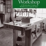 The Practical Workshop: A Woodworker's Guide to Workbenches, Layout & Tools