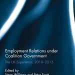 Employment Relations Under Coalition Government: The UK Experience, 2010-2015