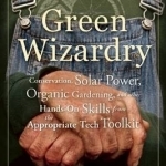 Green Wizardry: Conservation, Solar Power, Organic Gardening, and Other Hands-On Skills from the Appropriate Tech Toolkit