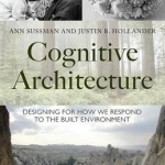 Cognitive Architecture: Designing for How We Respond to the Built Environment