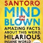 Mind = Blown: Amazing Facts About This Weird, Hilarious, Insane World