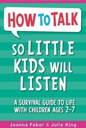 How To Talk So Little Kids Will Listen: A Survival Guide to Life with Children Ages 2-7