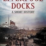 Liverpool Docks: A Short History