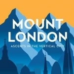 Mount London: Ascents in the Vertical City