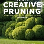 The Art of Creative Pruning: Inventive Ideas for Training and Shaping Trees and Shrubs