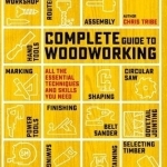Complete Guide to Woodworking: All the Essential Techniques and Skills You Need
