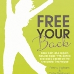 Free Your Back!: Ease Pain and Regain Natural Poise with Gentle Exercise Based on the Alexander Technique