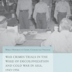War Crimes Trials in the Wake of Decolonization and Cold War in Asia, 1945-1956: Justice in Time of Turmoil: 2016