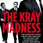 The Kray Madness: The Shocking Truth About Reg and Ron from the East End Gangster They Almost Destroyed