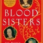 Blood Sisters: The Women Behind the Wars of the Roses