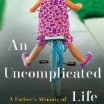 An Uncomplicated Life: A Father&#039;s Memoir of His Exceptional Daughter
