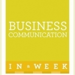 Business Communication in a Week: Communicate Better in Seven Simple Steps