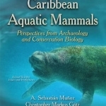 Neotropical &amp; Caribbean Aquatic Mammals Perspectives from Archaeology &amp; Conservation Biology: (Animal Science, Issues &amp; Research Series)