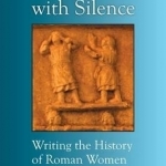 Arguments with Silence: Writing the History of Roman Women