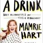 You Deserve A Drink: Boozy Misadventures and Tales of Debauchery