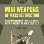 Mini Weapons of Mass Destruction: Make Mayhem from Your Stationery with 35 Models to Build Yourself