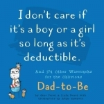 I Don&#039;t Care If it&#039;s a Boy or a Girl So Long as it&#039;s Deductible: And 174 Other Wisecracks for the Oblivious Dad-to-be