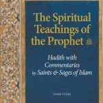 The Spiritual Teachings of the Prophet: Hadith with Commentaries by Saints and Sages of Islam