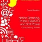 Nation Branding, Public Relations and Soft Power: Corporatising Poland