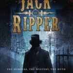 The Jack the Ripper: The Murders, the Mystery, the Myth