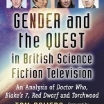 Gender and the Quest in British Science Fiction Television: An Analysis of Doctor Who, Blake&#039;s 7, Red Dwarf and Torchwood
