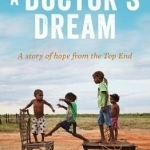 A Doctor&#039;s Dream: A Story of Hope from the Top End