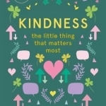 The Kindness - The Little Thing That Matters Most: The Small Thing That Makes a Big Difference