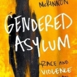 Gendered Asylum: Race and Violence in U.S. Law and Politics