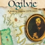 John Ogilvie: A Jesuit in Disguise, 1579-1615