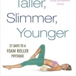 Taller, Slimmer, Younger: 21 Days to a Foam Roller Physique