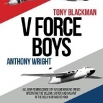 V Force Boys: All New Reminiscences by Air and Ground Crews Associated with the V Force Aircraft Defending the UK in the Cold War