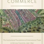 Cities of Commerce: The Institutional Foundations of International Trade in the Low Countries, 1250-1650