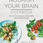 Nourish Your Brain Cookbook: Discover How to Keep Your Brain Healthy with 60 Delicious Recipes