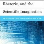 Computer Simulation, Rhetoric, and the Scientific Imagination: How Virtual Evidence Shapes Science in the Making and in the News