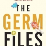 The Germ Files: Health-Conscious, Nutritious, Life-Changing Facts About the Microbes That Share Our Bodies and Our World