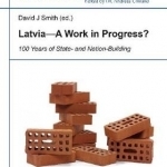 Latvia - A Work in Progress?: 100 Years of State- & Nationbuilding