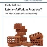 Latvia - A Work in Progress?: 100 Years of State- &amp; Nationbuilding