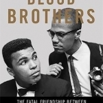 Blood Brothers: The Fatal Friendship Between Muhammad Ali and Malcolm X