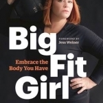 Big Fit Girl: Embrace the Body You Have