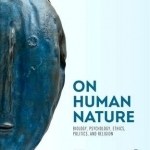 On Human Nature: Biology, Psychology, Ethics, Politics, and Religion