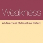 Weakness: A Literary and Philosophical History