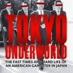 Tokyo Underworld: The Fast Times and Hard Life of an American Gangster in Japan