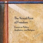 The Virtual Point of Freedom: Essays on Politics, Aesthetics, and Religion