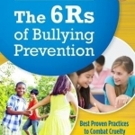The 6rs of Bullying Prevention: Best Proven Practices to Combat Cruelty and Build Respect