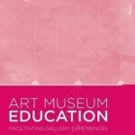 Art Museum Education: Facilitating Gallery Experiences: 2015